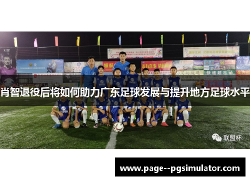 肖智退役后将如何助力广东足球发展与提升地方足球水平
