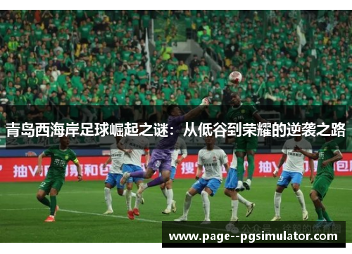 青岛西海岸足球崛起之谜：从低谷到荣耀的逆袭之路